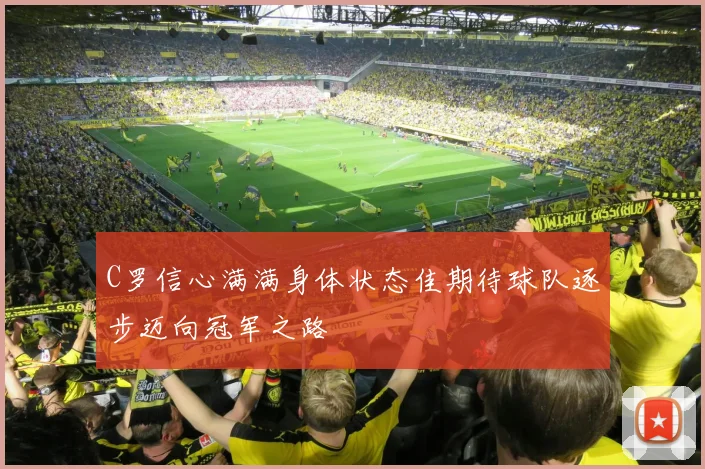 C罗信心满满身体状态佳期待球队逐步迈向冠军之路