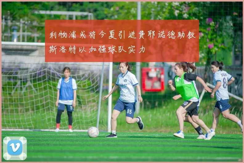 利物浦或将今夏引进费耶诺德助教斯洛特以加强球队实力
