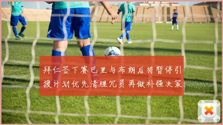 拜仁签下赛巴里与布朗后将暂停引援计划优先清理冗员再做补强决策