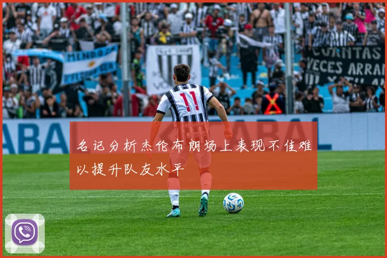 名记分析杰伦布朗场上表现不佳难以提升队友水平