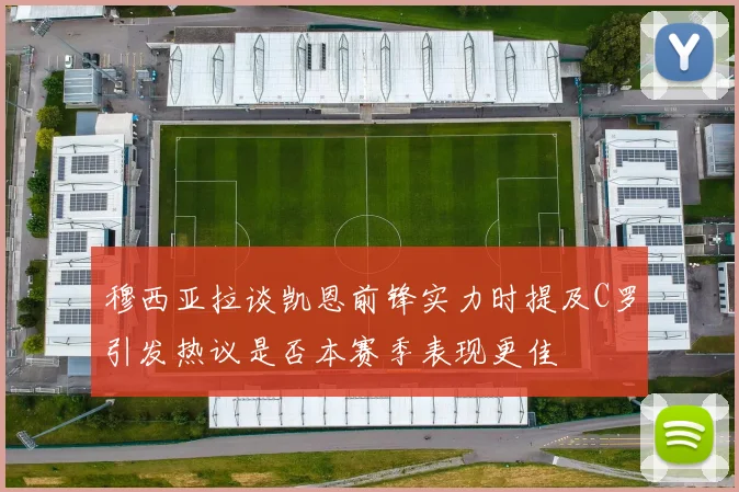 穆西亚拉谈凯恩前锋实力时提及C罗引发热议是否本赛季表现更佳