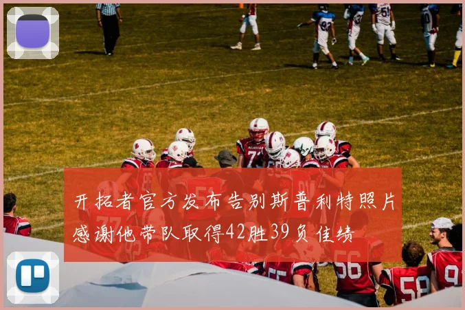 开拓者官方发布告别斯普利特照片感谢他带队取得42胜39负佳绩