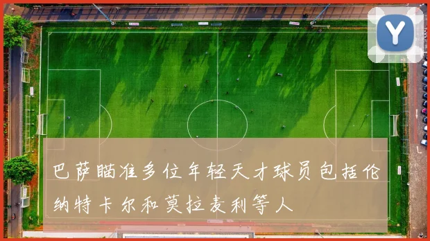 巴萨瞄准多位年轻天才球员包括伦纳特卡尔和莫拉麦利等人